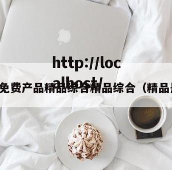 品精免费产品精品综合精品综合（精品是啥）
