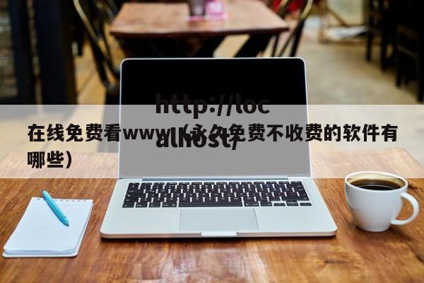 在线免费看www(永久免费不收费的软件有哪些)